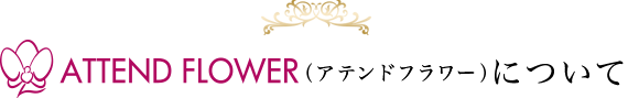 ATTEND FLOWER(アテンドフラワー)について